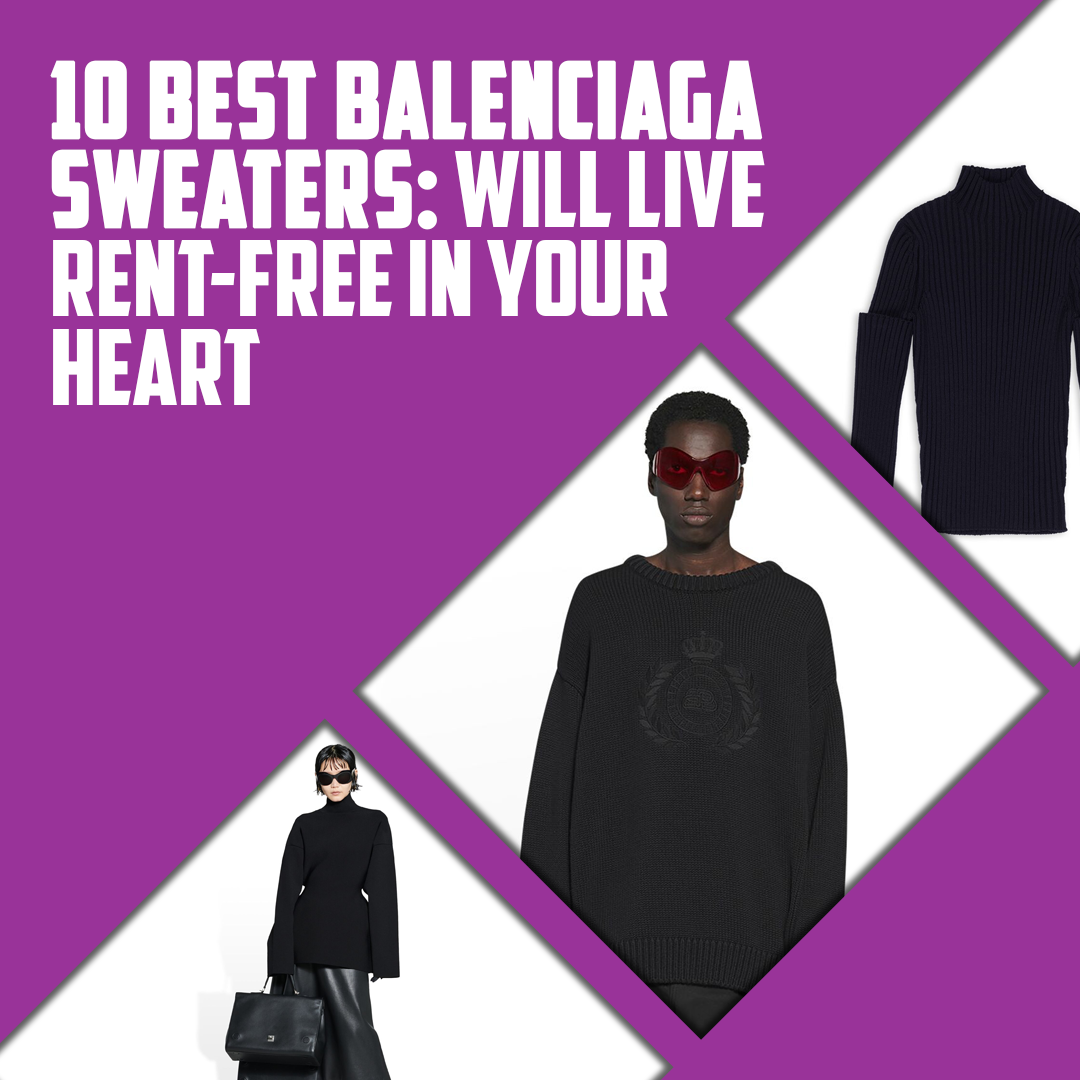 10 Best Balenciaga Sweaters: Will Live Rent-Free In Your Heart